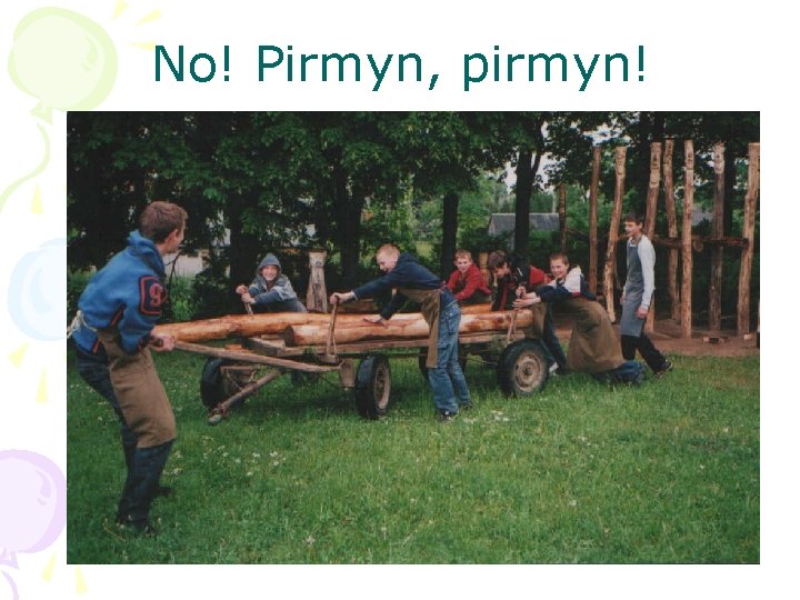 No! Pirmyn, pirmyn! 