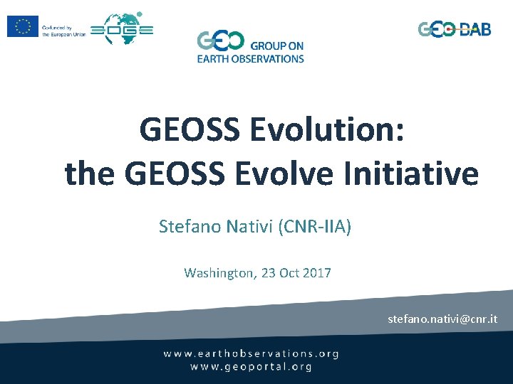 GEOSS Evolution: the GEOSS Evolve Initiative Stefano Nativi (CNR-IIA) Washington, 23 Oct 2017 stefano.