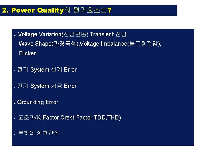 2. Power Quality의 평가요소는? ● Voltage Variation(전압변동), Transient 전압, Wave Shape(파형특성), Voltage Imbalance(불균형전압), Flicker