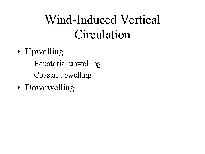 Wind-Induced Vertical Circulation • Upwelling – Equatorial upwelling – Coastal upwelling • Downwelling 