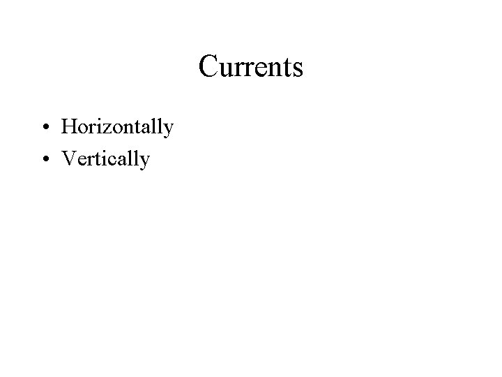 Currents • Horizontally • Vertically 