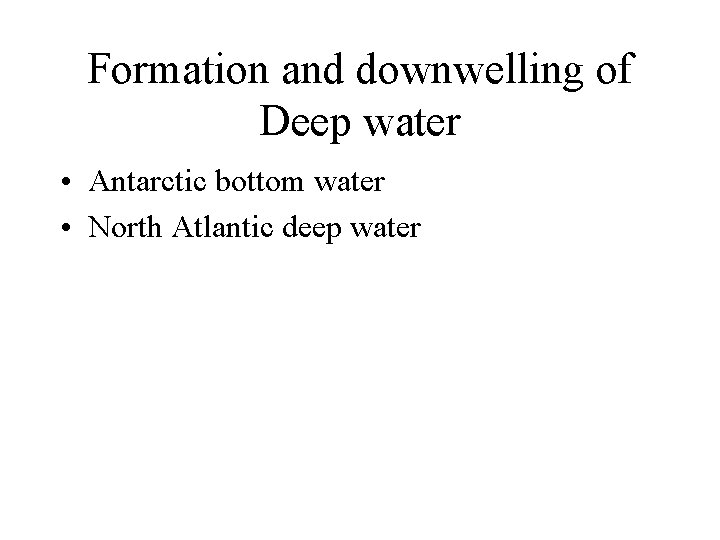 Formation and downwelling of Deep water • Antarctic bottom water • North Atlantic deep
