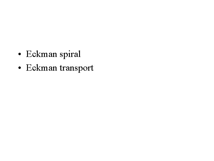  • Eckman spiral • Eckman transport 