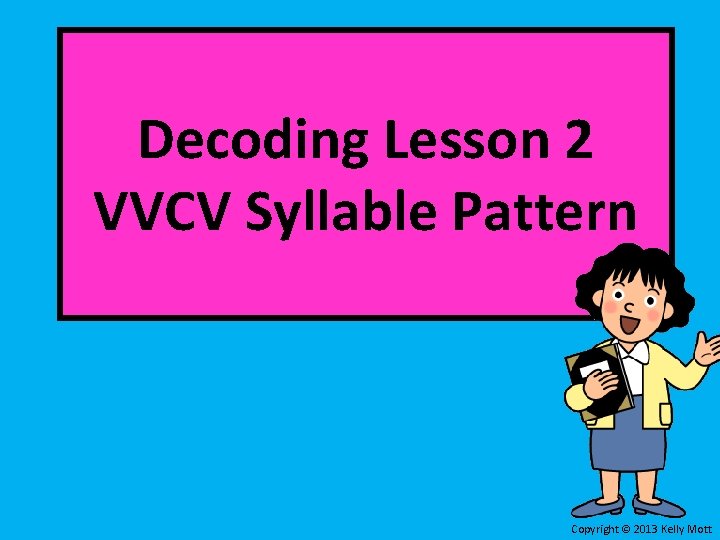 Decoding Lesson 2 VVCV Syllable Pattern Copyright 2013