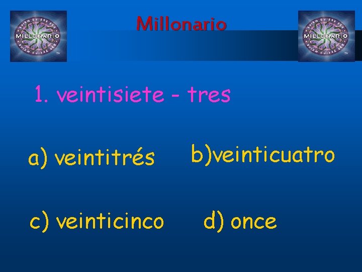 Millonario 1. veintisiete - tres a) veintitrés c) veinticinco b)veinticuatro d) once 