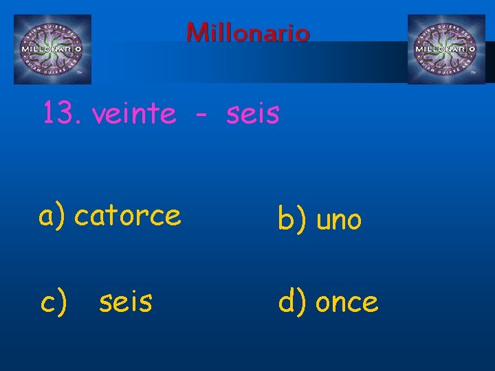 Millonario 13. veinte - seis a) catorce b) uno c) d) once seis 