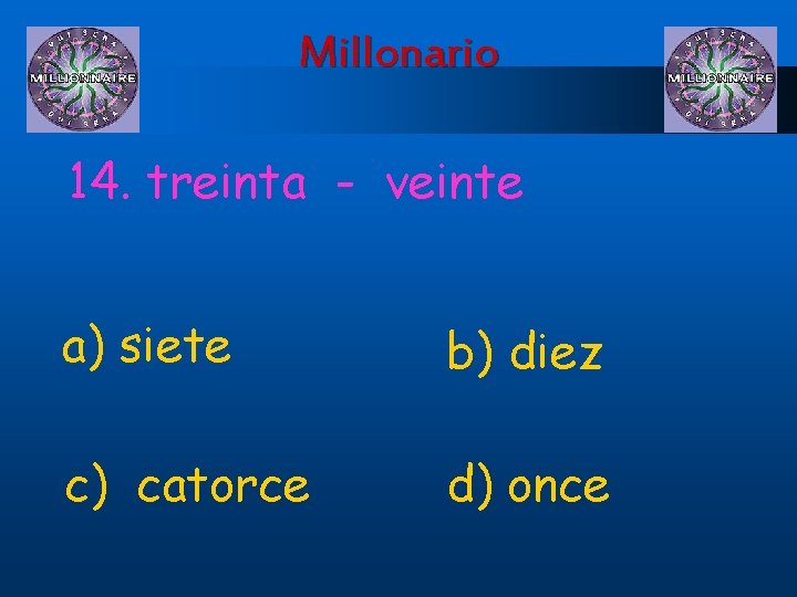 Millonario 14. treinta - veinte a) siete b) diez c) catorce d) once 