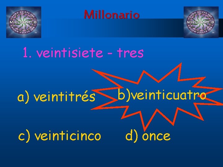 Millonario 1. veintisiete - tres a) veintitrés c) veinticinco b)veinticuatro d) once 