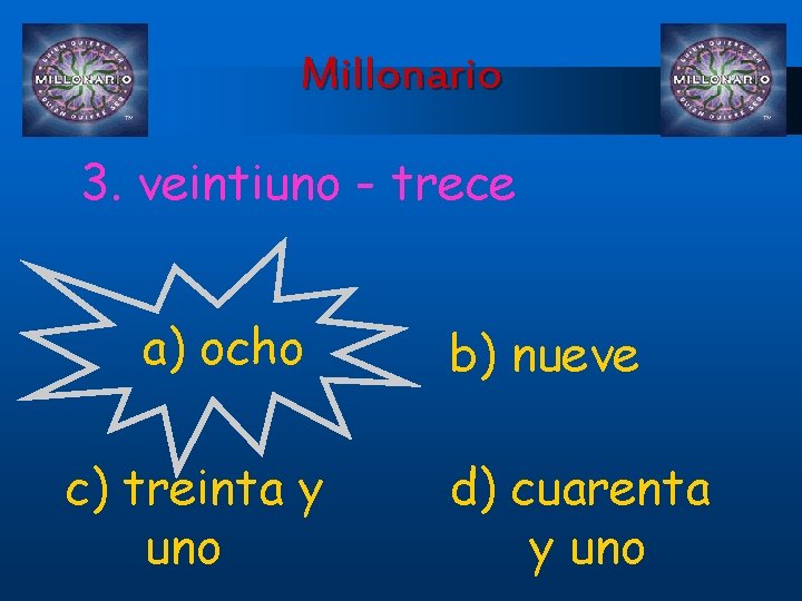 Millonario 3. veintiuno - trece a) ocho c) treinta y uno b) nueve d)