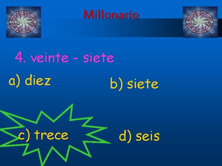 Millonario 4. veinte - siete a) diez c) trece b) siete d) seis 