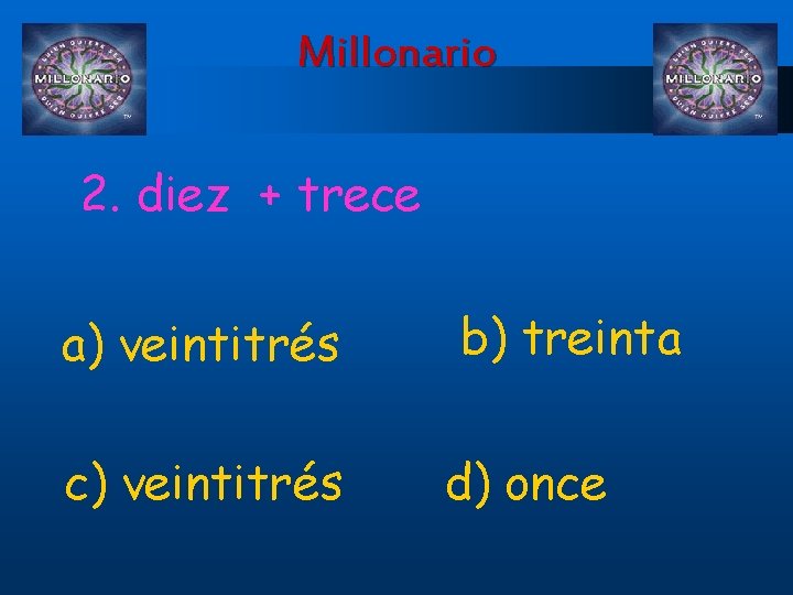 Millonario 2. diez + trece a) veintitrés c) veintitrés b) treinta d) once 