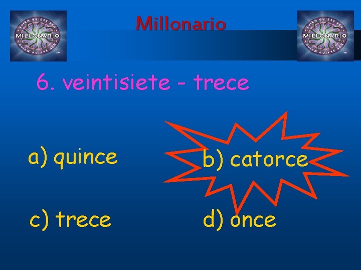 Millonario 6. veintisiete - trece a) quince b) catorce c) trece d) once 