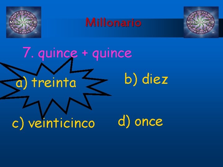 Millonario 7. quince + quince a) treinta c) veinticinco b) diez d) once 