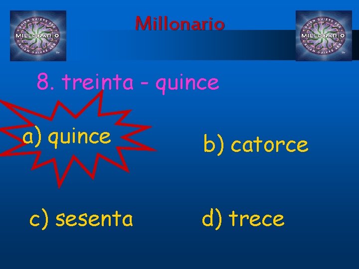 Millonario 8. treinta - quince a) quince c) sesenta b) catorce d) trece 