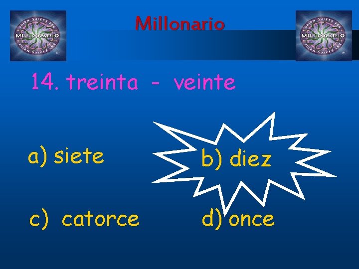 Millonario 14. treinta - veinte a) siete b) diez c) catorce d) once 