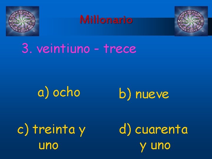 Millonario 3. veintiuno - trece a) ocho c) treinta y uno b) nueve d)