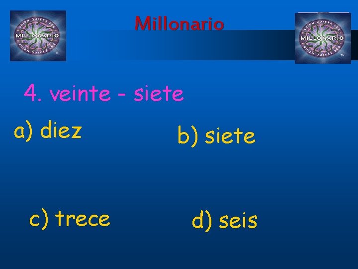 Millonario 4. veinte - siete a) diez c) trece b) siete d) seis 