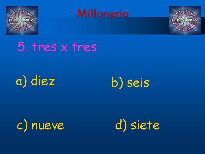 Millonario 5. tres x tres a) diez c) nueve b) seis d) siete 