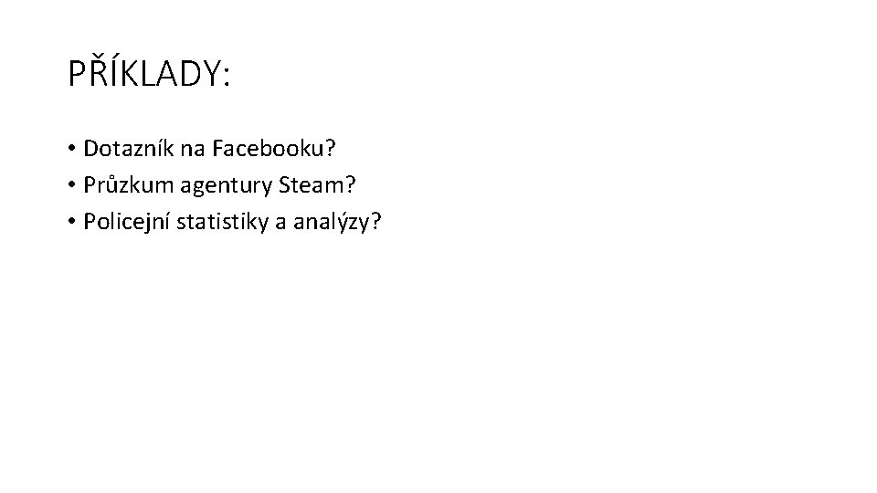 PŘÍKLADY: • Dotazník na Facebooku? • Průzkum agentury Steam? • Policejní statistiky a analýzy?