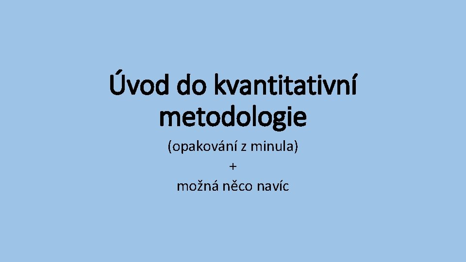 Úvod do kvantitativní metodologie (opakování z minula) + možná něco navíc 