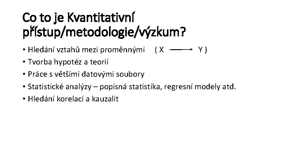 Co to je Kvantitativní přístup/metodologie/výzkum? • Hledání vztahů mezi proměnnými ( X Y )