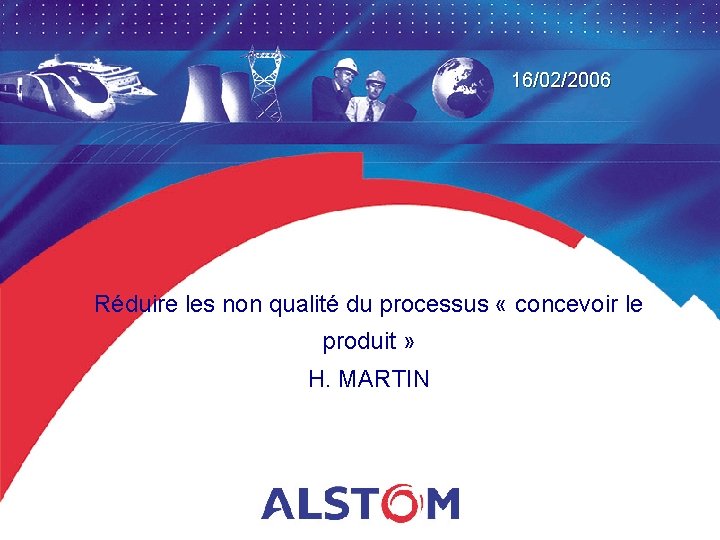 16/02/2006 Réduire les non qualité du processus « concevoir le produit » H. MARTIN