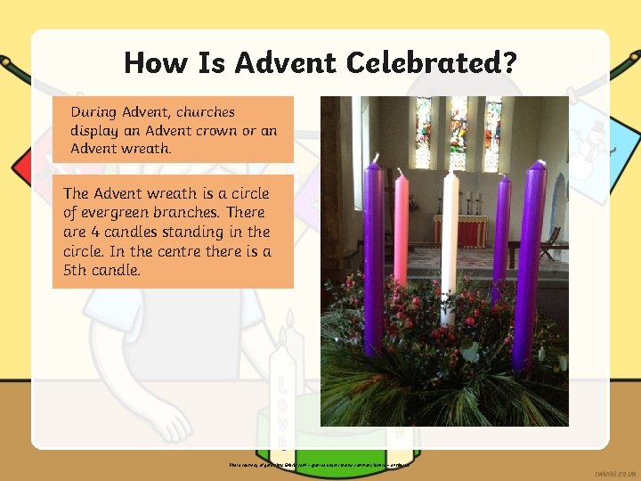 How Is Advent Celebrated? During Advent, churches display an Advent crown or an Advent