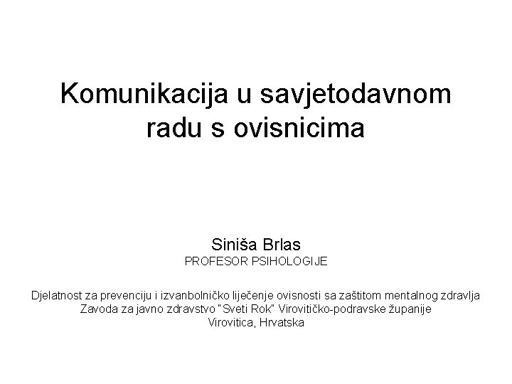 Komunikacija u savjetodavnom radu s ovisnicima Siniša Brlas PROFESOR PSIHOLOGIJE Djelatnost za prevenciju i