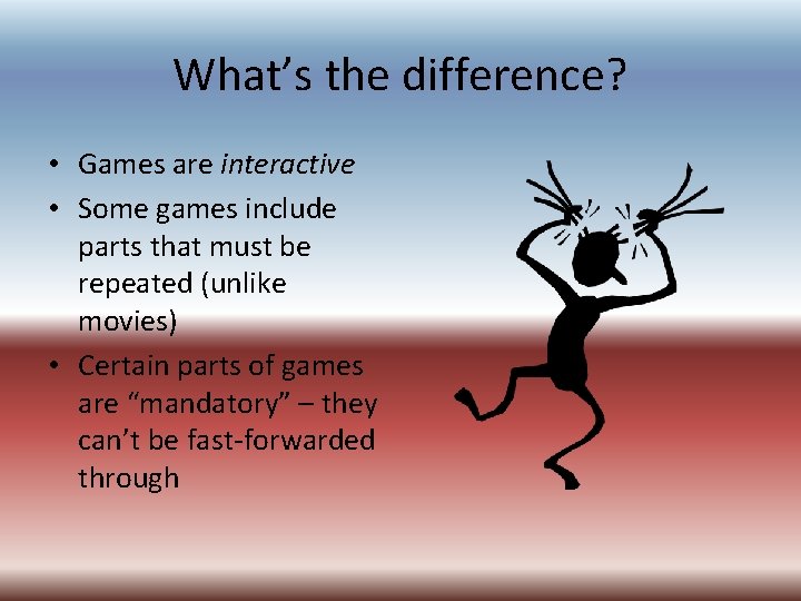 What’s the difference? • Games are interactive • Some games include parts that must What’s the difference? • Games are interactive • Some games include parts that must