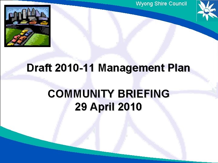 Wyong Shire Council Draft 2010 -11 Management Plan COMMUNITY BRIEFING 29 April 2010 