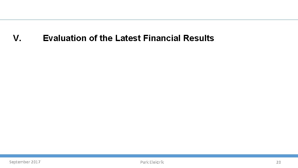 V. September 2017 Evaluation of the Latest Financial Results Park Elektrik 20 