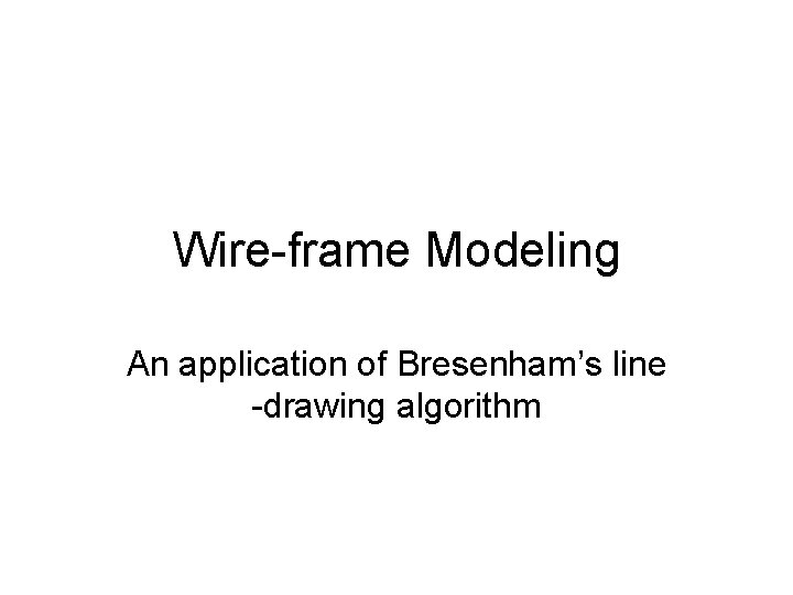 Wire-frame Modeling An application of Bresenham’s line -drawing algorithm 