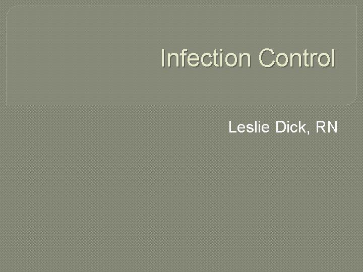 Infection Control Leslie Dick, RN 