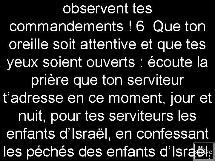 observent tes commandements ! 6 Que ton oreille soit attentive et que tes yeux