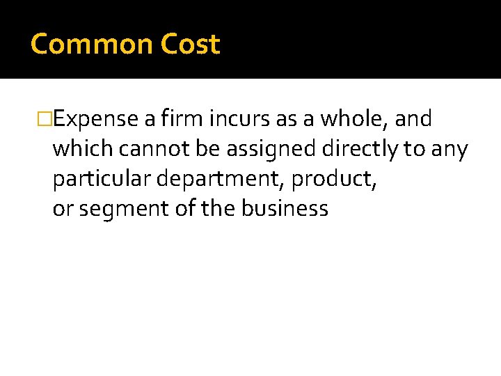 Common Cost �Expense a firm incurs as a whole, and which cannot be assigned