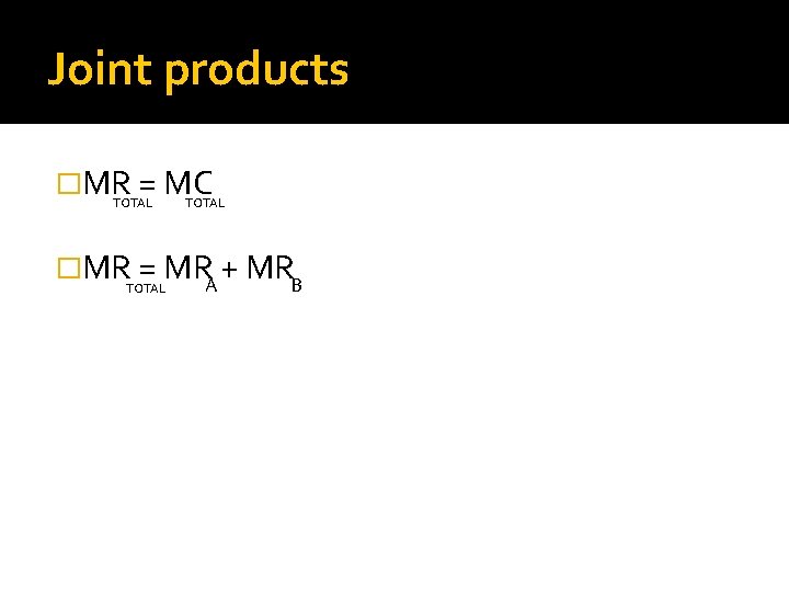 Joint products �MR = MC TOTAL �MR = MR + MR A B TOTAL