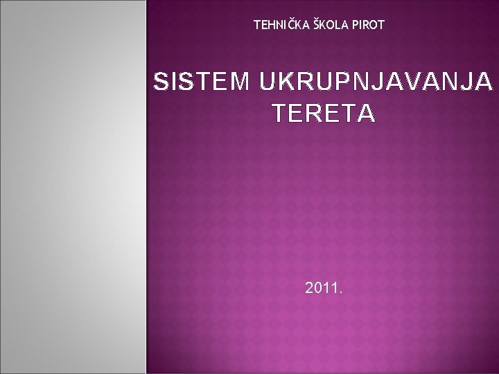 TEHNIČKA ŠKOLA PIROT SISTEM UKRUPNJAVANJA TERETA 2011. 