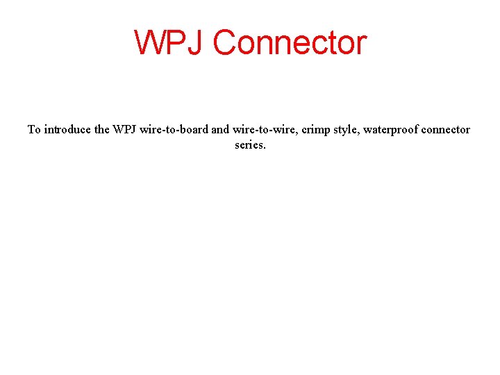 WPJ Connector To introduce the WPJ wire-to-board and wire-to-wire, crimp style, waterproof connector series.