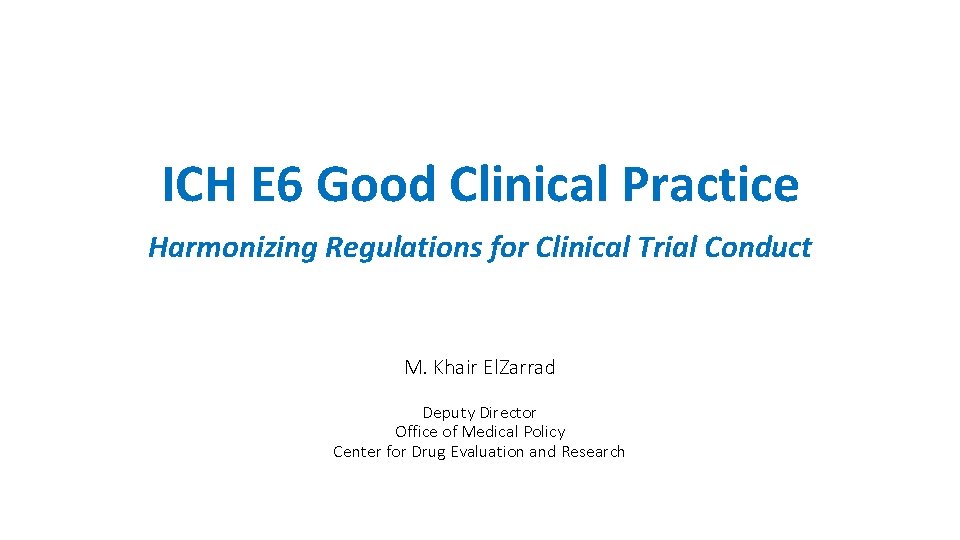 ICH E 6 Good Clinical Practice Harmonizing Regulations for Clinical Trial Conduct M. Khair