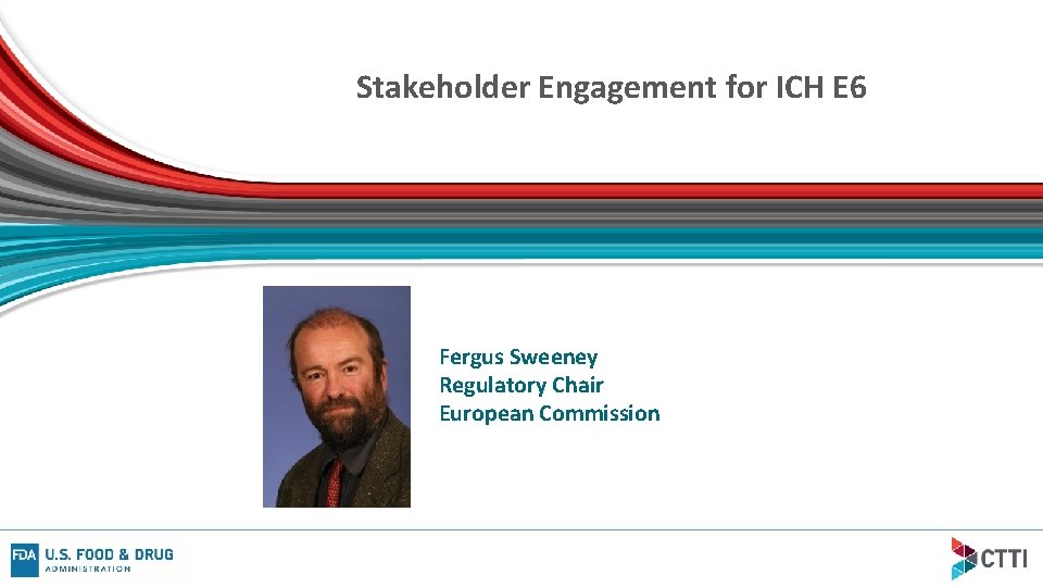 Stakeholder Engagement for ICH E 6 Fergus Sweeney Regulatory Chair European Commission 