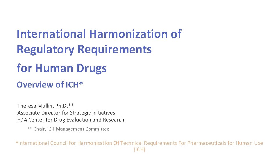 International Harmonization of Regulatory Requirements for Human Drugs Overview of ICH* Theresa Mullin, Ph.