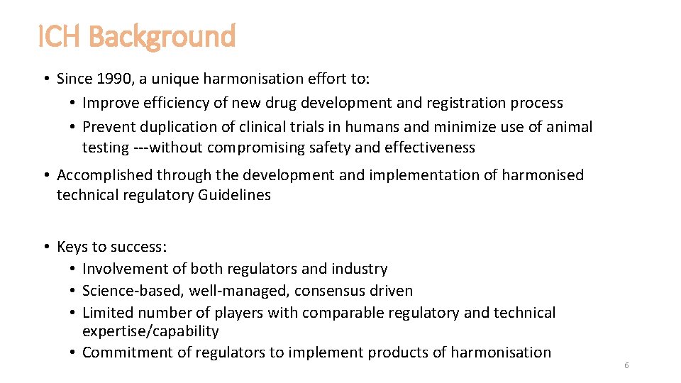 ICH Background • Since 1990, a unique harmonisation effort to: • Improve efficiency of