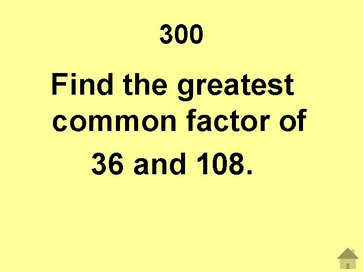 300 Find the greatest common factor of 36 and 108. 