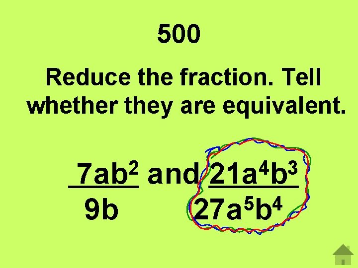 500 Reduce the fraction. Tell whether they are equivalent. 2 7 ab 4 3