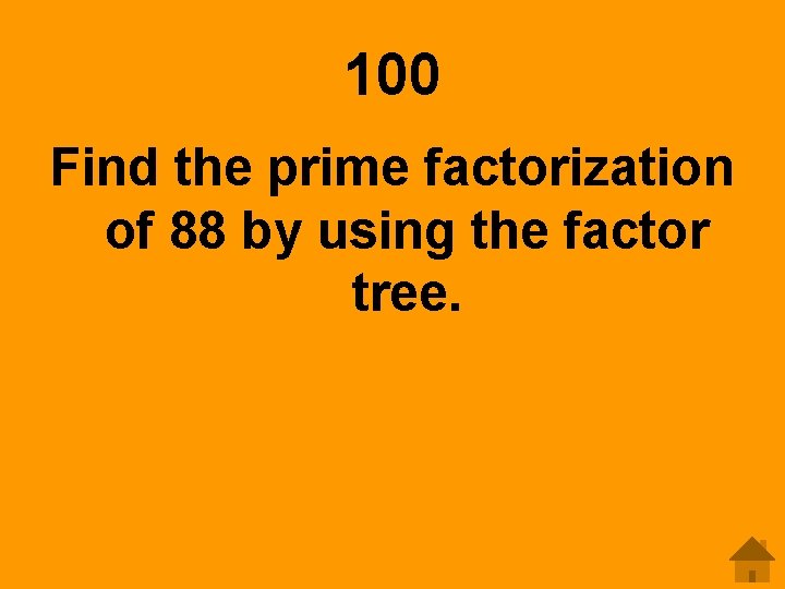 100 Find the prime factorization of 88 by using the factor tree. 