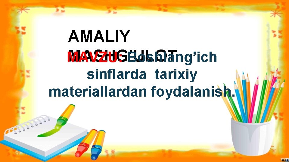 AMALIY MASHG’ULOT MAVZU: Boshlang’ich sinflarda tarixiy materiallardan foydalanish. 