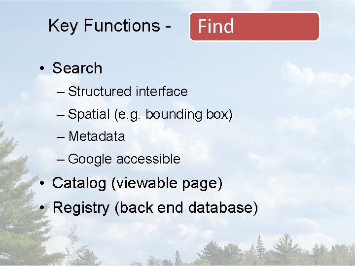 Key Functions - Find • Search – Structured interface – Spatial (e. g. bounding