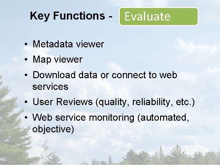 Key Functions - Evaluate • Metadata viewer • Map viewer • Download data or