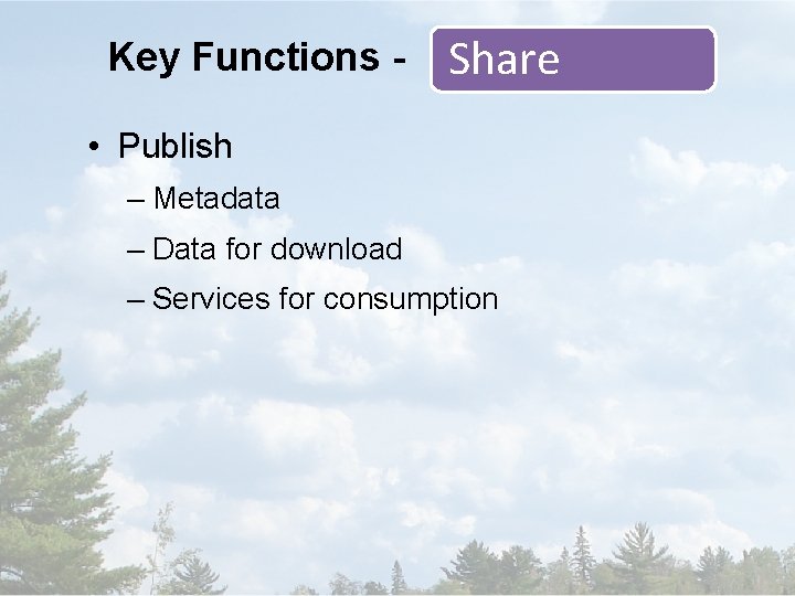 Key Functions - Share • Publish – Metadata – Data for download – Services