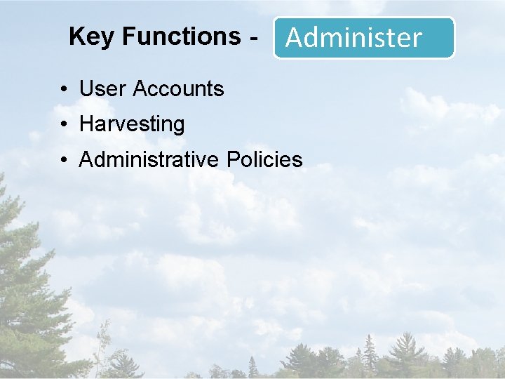Key Functions - Administer • User Accounts • Harvesting • Administrative Policies 